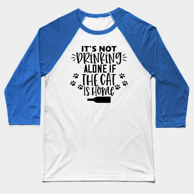 It's Not Drinking Alone If The Cat Is Home. Funny Cat Lover Design. Baseball T-Shirt by That Cheeky Tee